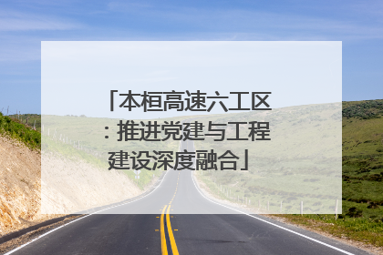 本桓高速六工区：推进党建与工程建设深度融合