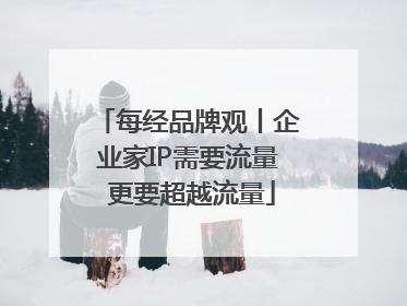 每经品牌观丨企业家IP需要流量 更要超越流量