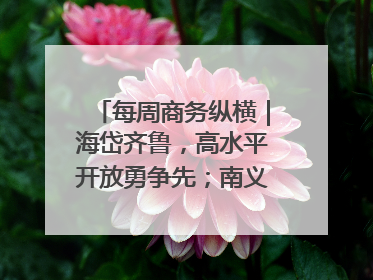 每周商务纵横｜海岱齐鲁，高水平开放勇争先；南义乌北临沂，两扇窗里观外贸