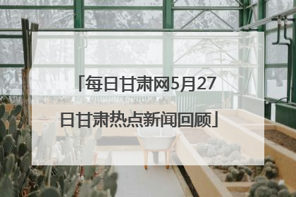 每日甘肃网5月27日甘肃热点新闻回顾