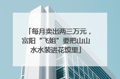 每月卖出两三万元，富阳“飞姐”要把山山水水装进花馍里