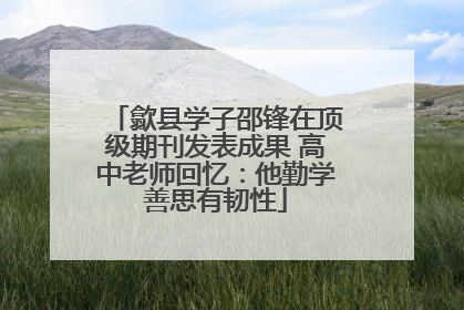 歙县学子邵锋在顶级期刊发表成果 高中老师回忆：他勤学善思有韧性