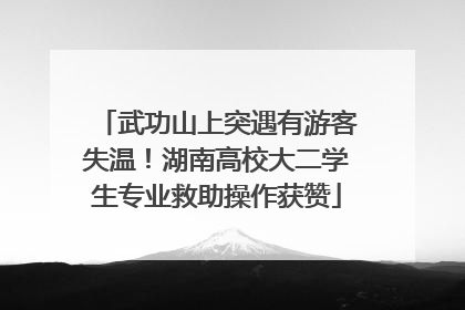 武功山上突遇有游客失温！湖南高校大二学生专业救助操作获赞