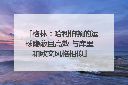 格林：哈利伯顿的运球隐蔽且高效 与库里和欧文风格相似