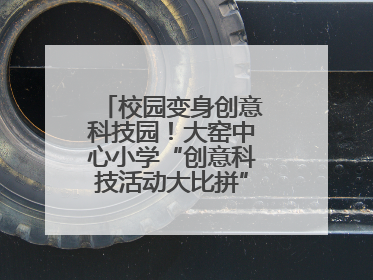 校园变身创意科技园！大窑中心小学“创意科技活动大比拼”点燃科学梦想