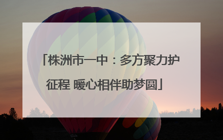 株洲市一中：多方聚力护征程 暖心相伴助梦圆