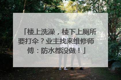 楼上洗澡，楼下上厕所要打伞？业主找来维修师傅：防水都没做！