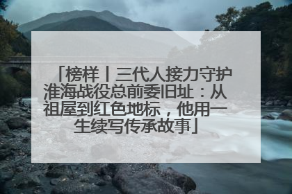榜样丨三代人接力守护淮海战役总前委旧址：从祖屋到红色地标，他用一生续写传承故事