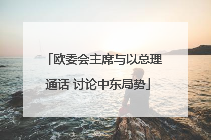 欧委会主席与以总理通话 讨论中东局势