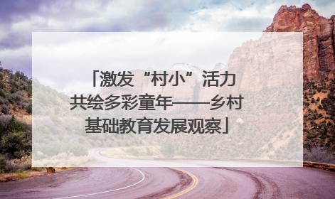 激发“村小”活力 共绘多彩童年——乡村基础教育发展观察