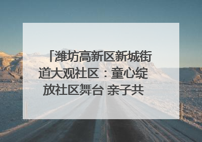 潍坊高新区新城街道大观社区：童心绽放社区舞台 亲子共谱六一欢歌
