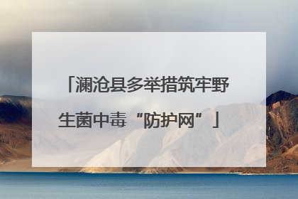 澜沧县多举措筑牢野生菌中毒“防护网”