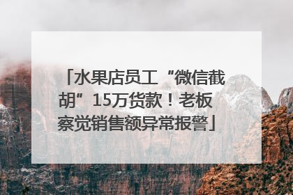 水果店员工“微信截胡”15万货款！老板察觉销售额异常报警