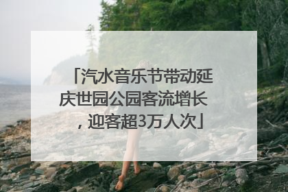 汽水音乐节带动延庆世园公园客流增长，迎客超3万人次