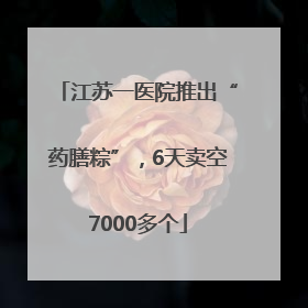 江苏一医院推出“药膳粽”，6天卖空7000多个