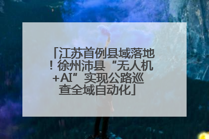 江苏首例县域落地！徐州沛县“无人机+AI”实现公路巡查全域自动化