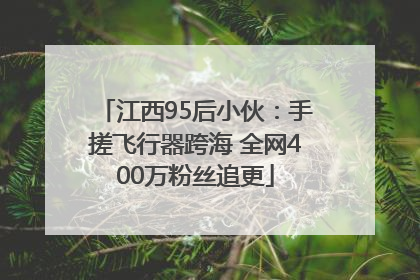 江西95后小伙：手搓飞行器跨海 全网400万粉丝追更