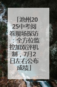 池州2025中考阅卷现场探访：全方位监控加双评机制，7月2日左右公布成绩