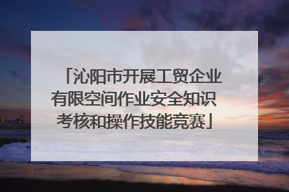 沁阳市开展工贸企业有限空间作业安全知识考核和操作技能竞赛