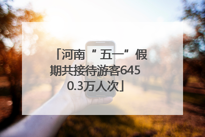 河南“ 五一”假期共接待游客6450.3万人次