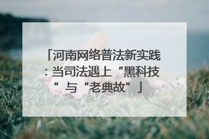 河南网络普法新实践：当司法遇上“黑科技”与“老典故”