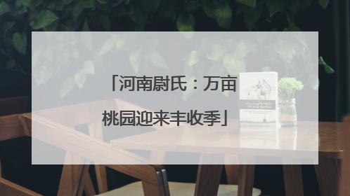河南尉氏：万亩桃园迎来丰收季