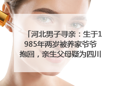 河北男子寻亲：生于1985年两岁被养家爷爷抱回，亲生父母疑为四川仪陇人｜红星寻人