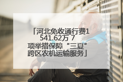 河北免收通行费1541.62万 7项举措保障“三夏”跨区农机运输服务