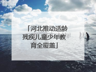 河北推动适龄残疾儿童少年教育全覆盖