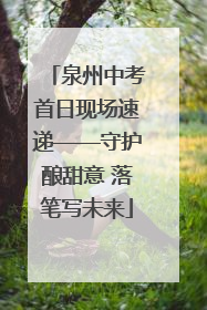 泉州中考首日现场速递——守护酿甜意 落笔写未来