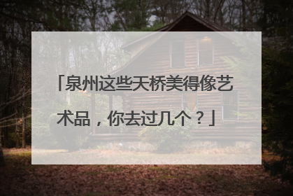 泉州这些天桥美得像艺术品，你去过几个？