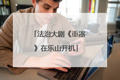 法治大剧《重器》在乐山开机