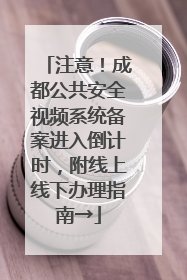 注意！成都公共安全视频系统备案进入倒计时，附线上线下办理指南→