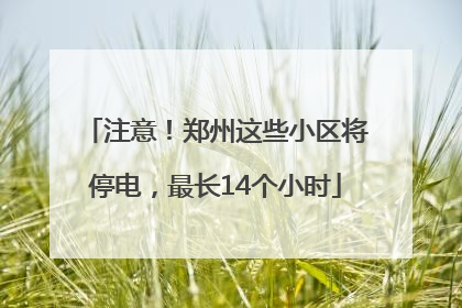 注意！郑州这些小区将停电，最长14个小时
