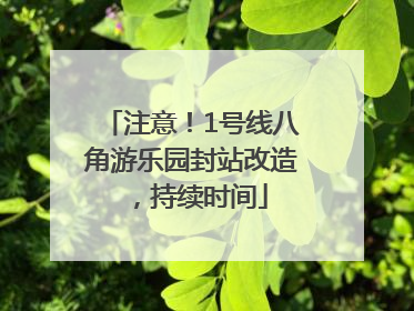 注意！1号线八角游乐园封站改造，持续时间