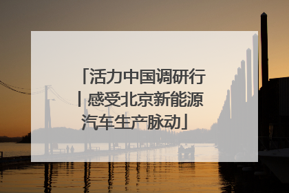 活力中国调研行丨感受北京新能源汽车生产脉动