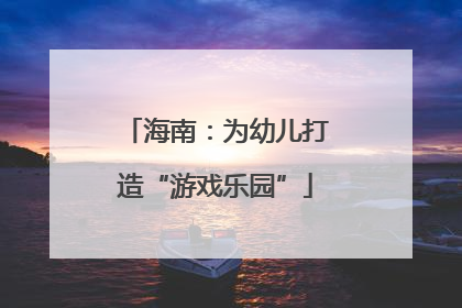 海南：为幼儿打造“游戏乐园”