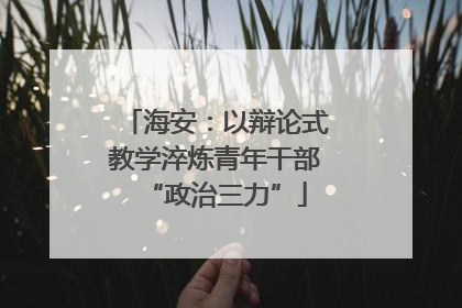 海安：以辩论式教学淬炼青年干部“政治三力”
