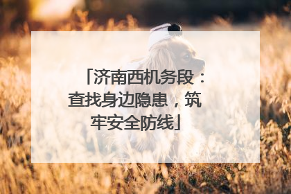 济南西机务段：查找身边隐患，筑牢安全防线