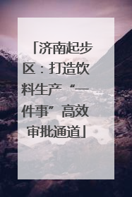 济南起步区：打造饮料生产“一件事”高效审批通道
