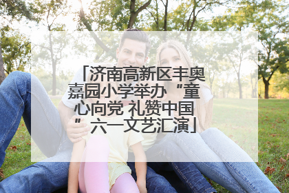 济南高新区丰奥嘉园小学举办“童心向党 礼赞中国”六一文艺汇演