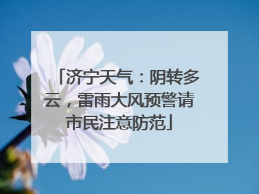 济宁天气：阴转多云，雷雨大风预警请市民注意防范