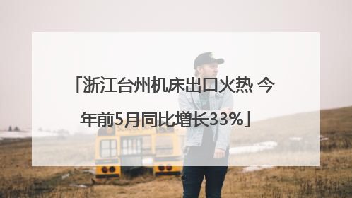 浙江台州机床出口火热 今年前5月同比增长33%