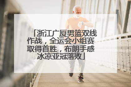 浙江广厦男篮双线作战，全运会小组赛取得首胜，布朗手感冰凉亚冠落败