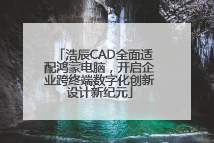 浩辰CAD全面适配鸿蒙电脑，开启企业跨终端数字化创新设计新纪元