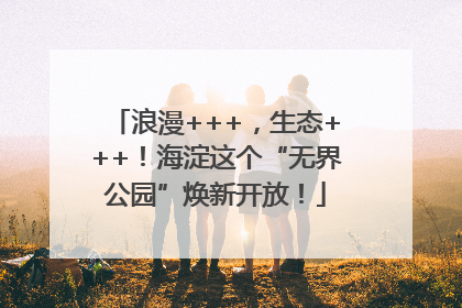 浪漫+++，生态+++！海淀这个“无界公园”焕新开放！