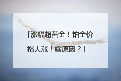涨幅超黄金！铂金价格大涨！啥原因？