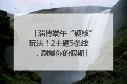 淄博端午“硬核”玩法！2主题5条线，刷爆你的假期