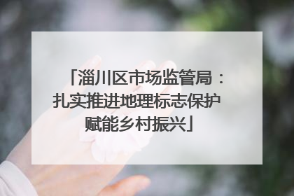 淄川区市场监管局：扎实推进地理标志保护 赋能乡村振兴