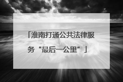 淮南打通公共法律服务“最后一公里”